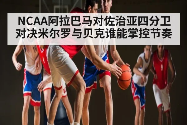 NCAA阿拉巴马对佐治亚四分卫对决米尔罗与贝克谁能掌控节奏