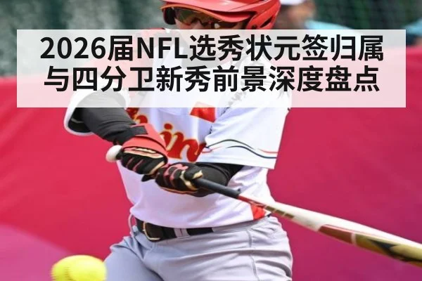 2026届NFL选秀状元签归属与四分卫新秀前景深度盘点